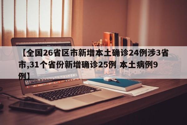 【全国26省区市新增本土确诊24例涉3省市,31个省份新增确诊25例 本土病例9例】