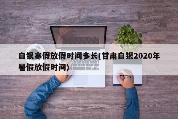 白银寒假放假时间多长(甘肃白银2020年暑假放假时间)