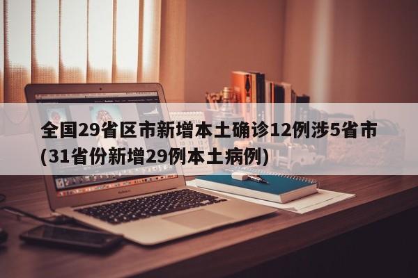 全国29省区市新增本土确诊12例涉5省市(31省份新增29例本土病例)