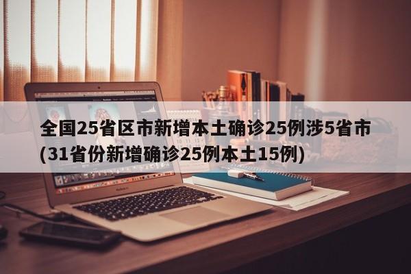 全国25省区市新增本土确诊25例涉5省市(31省份新增确诊25例本土15例)