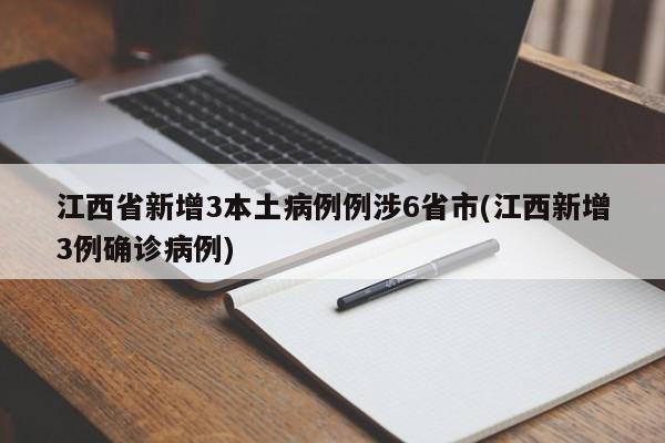 江西省新增3本土病例例涉6省市(江西新增3例确诊病例)