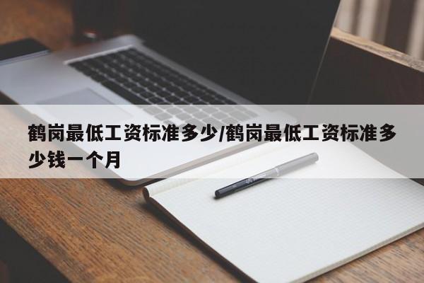 鹤岗最低工资标准多少/鹤岗最低工资标准多少钱一个月