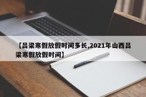 【吕梁寒假放假时间多长,2021年山西吕梁寒假放假时间】