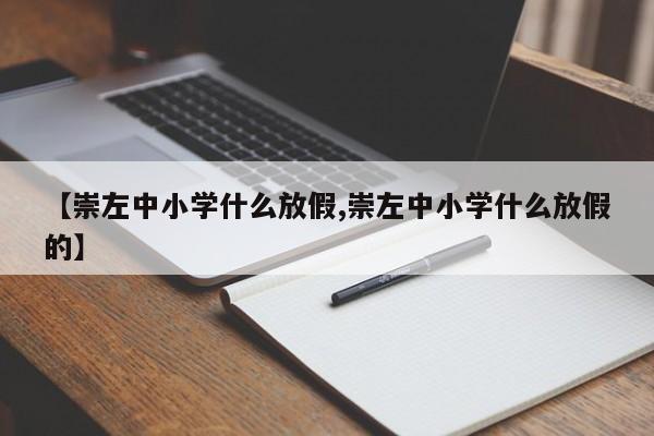【崇左中小学什么放假,崇左中小学什么放假的】