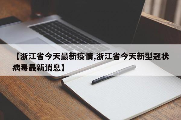 【浙江省今天最新疫情,浙江省今天新型冠状病毒最新消息】