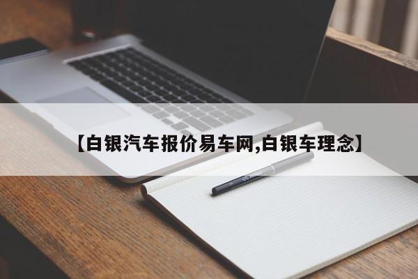 【白银汽车报价易车网,白银车理念】