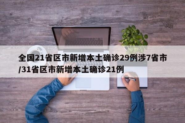 全国21省区市新增本土确诊29例涉7省市/31省区市新增本土确诊21例