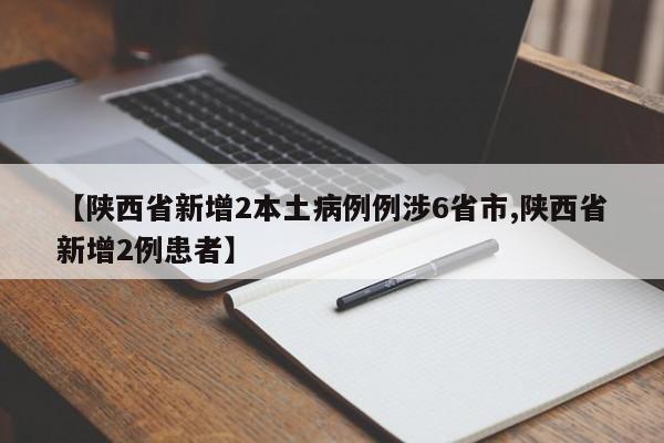 【陕西省新增2本土病例例涉6省市,陕西省新增2例患者】