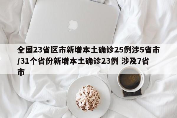 全国23省区市新增本土确诊25例涉5省市/31个省份新增本土确诊23例 涉及7省市