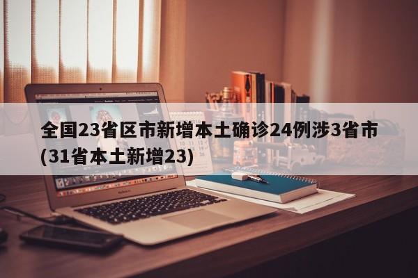 全国23省区市新增本土确诊24例涉3省市(31省本土新增23)