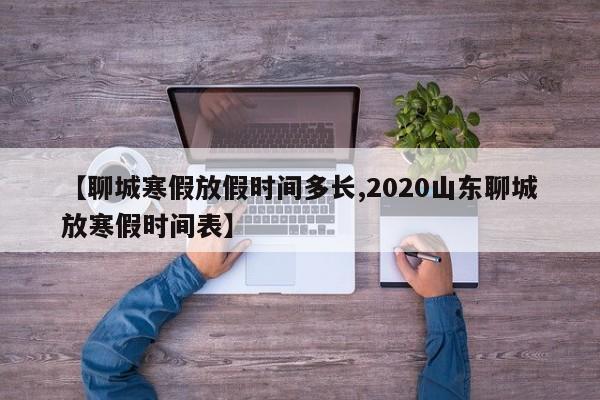【聊城寒假放假时间多长,2020山东聊城放寒假时间表】
