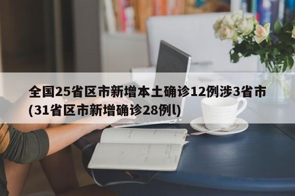 全国25省区市新增本土确诊12例涉3省市(31省区市新增确诊28例l)