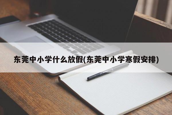 东莞中小学什么放假(东莞中小学寒假安排)