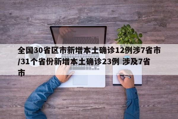 全国30省区市新增本土确诊12例涉7省市/31个省份新增本土确诊23例 涉及7省市