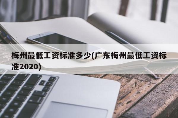 梅州最低工资标准多少(广东梅州最低工资标准2020)