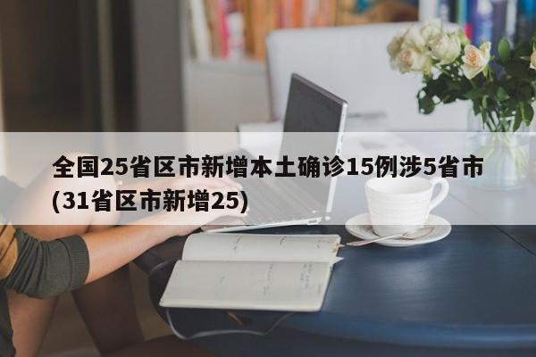 全国25省区市新增本土确诊15例涉5省市(31省区市新增25)