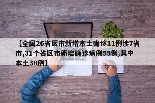 【全国26省区市新增本土确诊11例涉7省市,31个省区市新增确诊病例55例,其中本土30例】