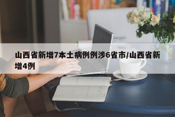 山西省新增7本土病例例涉6省市/山西省新增4例