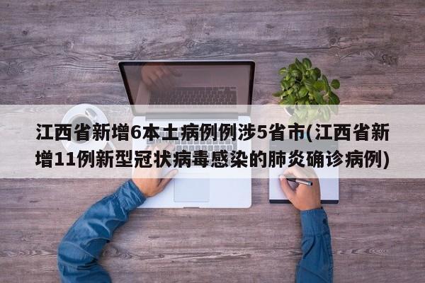 江西省新增6本土病例例涉5省市(江西省新增11例新型冠状病毒感染的肺炎确诊病例)